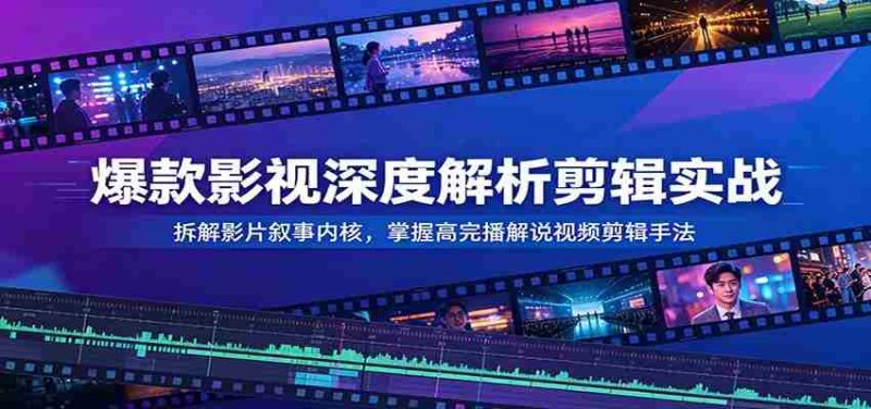 爆款影视深度解析剪辑实战：拆解影片叙事内核，掌握高完播解说视频剪辑手法-优光资源网