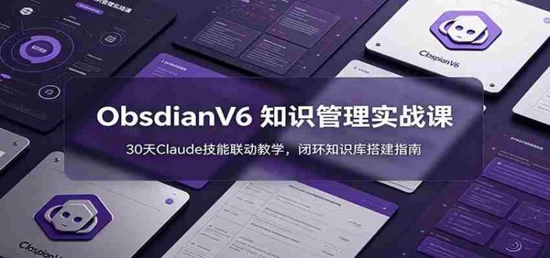 ObsidianV6 知识管理实战课：30天Claude技能联动教学，闭环知识库搭建指南-优光资源网