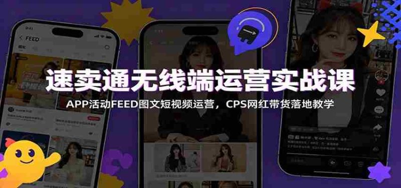 速卖通无线端运营实战课：APP活动FEED图文短视频运营，CPS网红带货落地教学-优光资源网