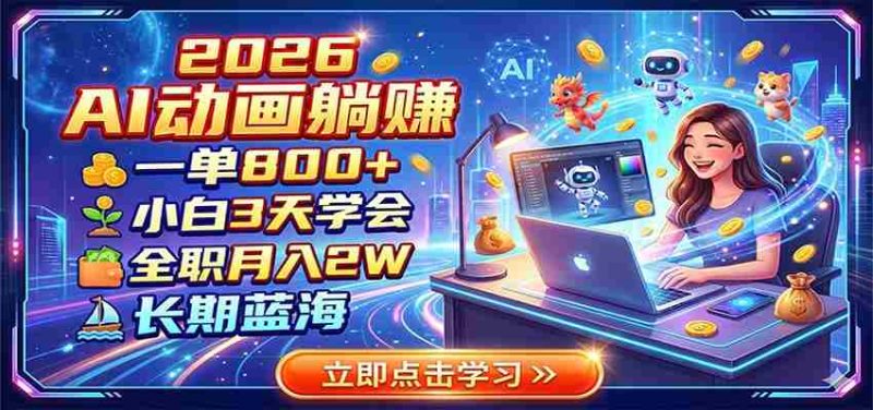 2026 AI动画躺赚：一单800+，小白3天学会，全职月入2W，长期蓝海-优光资源网