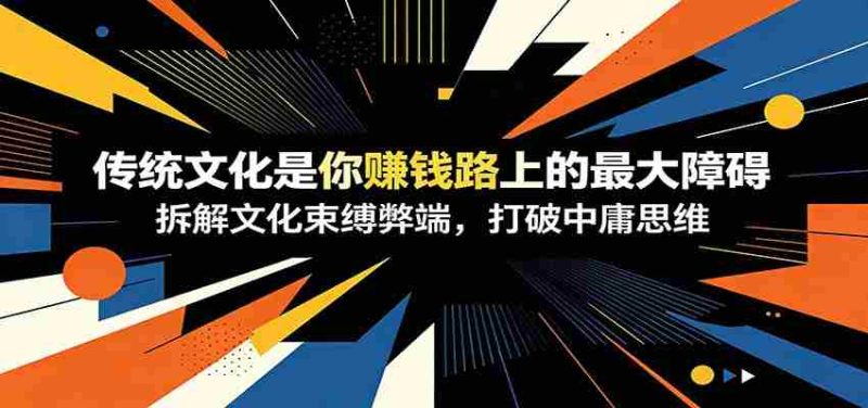 付费文章:《传统文化是你赚钱路上的最大障碍》拆解文化束缚弊端,打破中庸思维-优光资源网