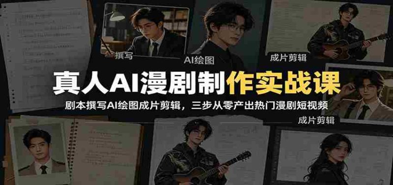 真人AI漫剧制作实战课：剧本撰写AI绘图成片剪辑，三步从零产出热门漫剧短视频-优光资源网