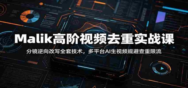 Malik高阶视频去重实战课：分镜逆向改写全套技术，多平台AI生视频规避查重限流-优光资源网