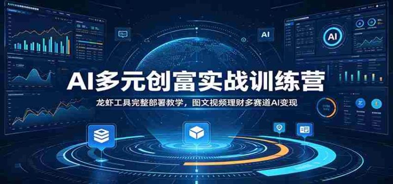 AI多元创富实战训练营：龙虾工具完整部署教学，图文视频理财多赛道AI变现-优光资源网