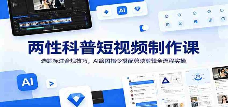 两性科普短视频制作课：选题标注合规技巧，AI绘图指令搭配剪映剪辑全流程实操-优光资源网