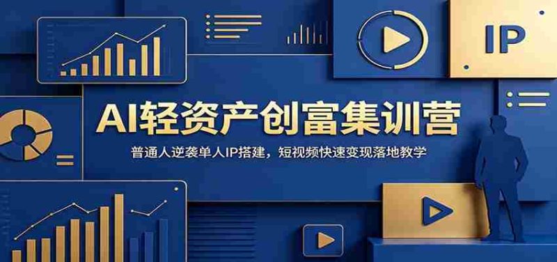 AI轻资产创富集训营:普通人逆袭单人IP搭建,短视频快速变现落地教学-优光资源网