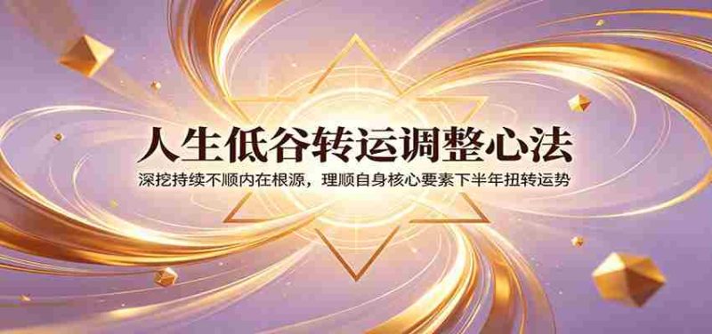 人生低谷转运调整心法:深挖持续不顺内在根源,理顺自身核心要素下半年扭转运势-优光资源网
