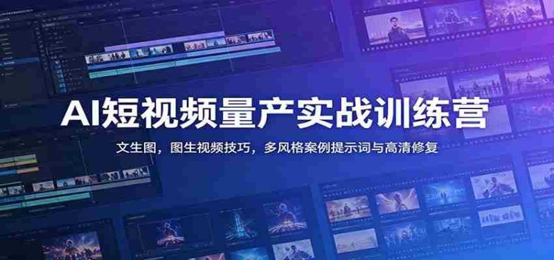 AI短视频量产实战训练营：文生图，图生视频技巧，多风格案例提示词与高清修复-优光资源网