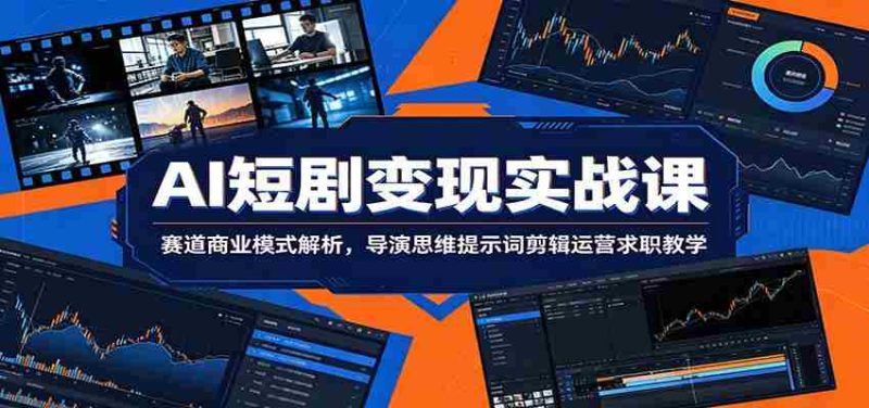 AI短剧变现实战课：赛道商业模式解析，导演思维提示词剪辑运营求职教学-优光资源网