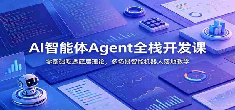 AI智能体Agent全栈开发课:零基础吃透底层理论,多场景智能机器人落地教学-优光资源网