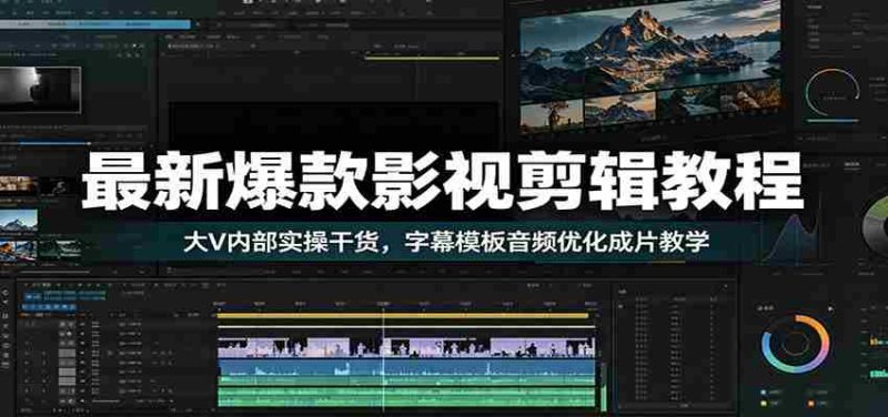 最新爆款影视剪辑教程:大V内部实操干货,字幕模板音频优化成片教学-优光资源网