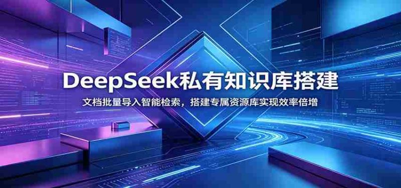 DeepSeek私有知识库搭建:文档批量导入智能检索,搭建专属资源库实现效率倍增-优光资源网
