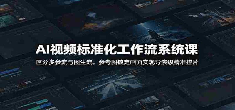 AI视频标准化工作流系统课：区分多参流与图生流，参考图锁定画面实现导演级精准控片-优光资源网
