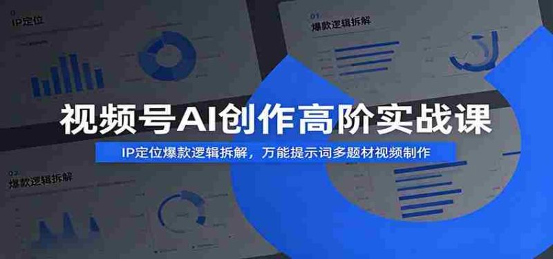视频号AI创作高阶实战课：IP定位爆款逻辑拆解，万能提示词多题材视频制作-优光资源网