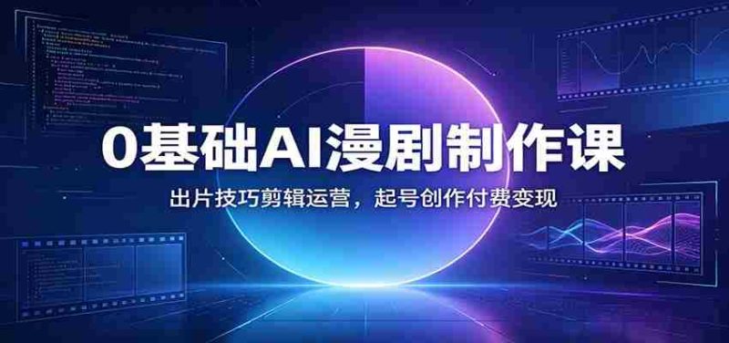 0基础AI漫剧制作课：出片技巧剪辑运营，起号创作付费变现-优光资源网