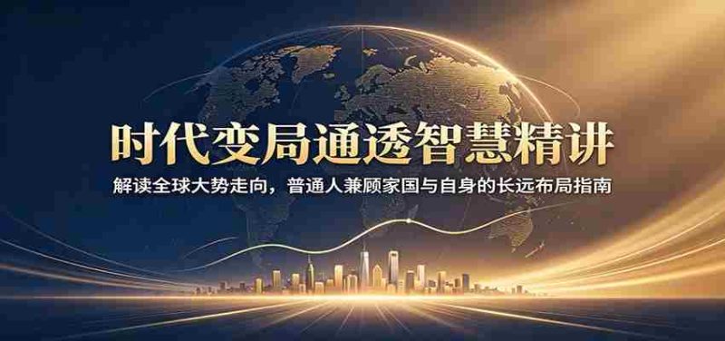 时代变局通透智慧精讲：解读全球大势走向，普通人兼顾家国与自身的长远布局指南-优光资源网