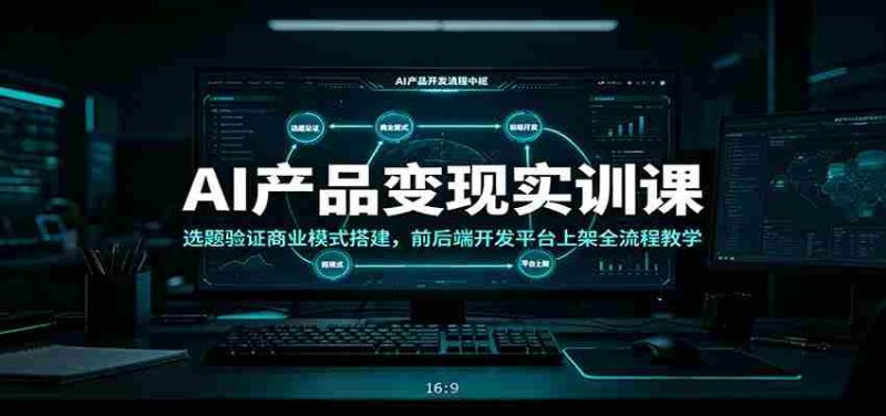 AI产品变现实训课:选题验证商业模式搭建,前后端开发平台上架全流程教学-优光资源网