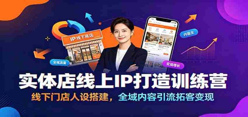实体店线上IP打造训练营:线下门店人设搭建,全域内容引流拓客变现-优光资源网