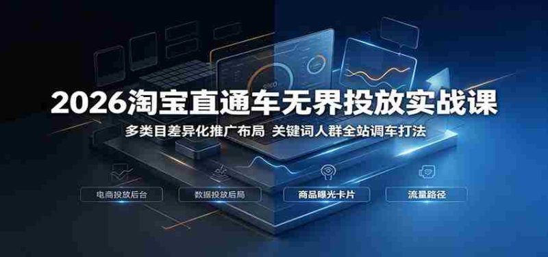 2026淘宝直通车无界投放实战课：多类目差异化推广布局，关键词人群全站调车打法-优光资源网