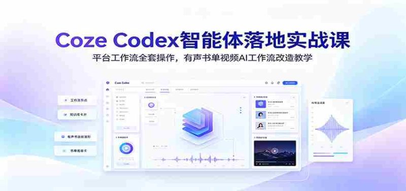 Coze Codex智能体落地实战课：平台工作流全套操作，有声书单视频AI工作流改造教学-优光资源网
