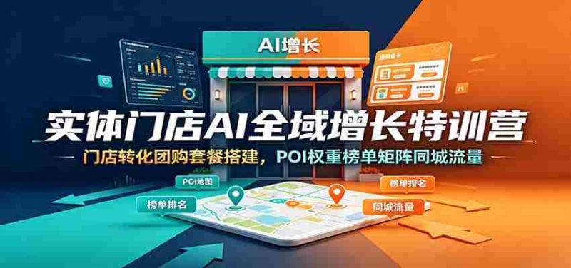 实体门店AI全域增长特训营:门店转化团购套餐搭建,POI权重榜单矩阵同城流量-优光资源网