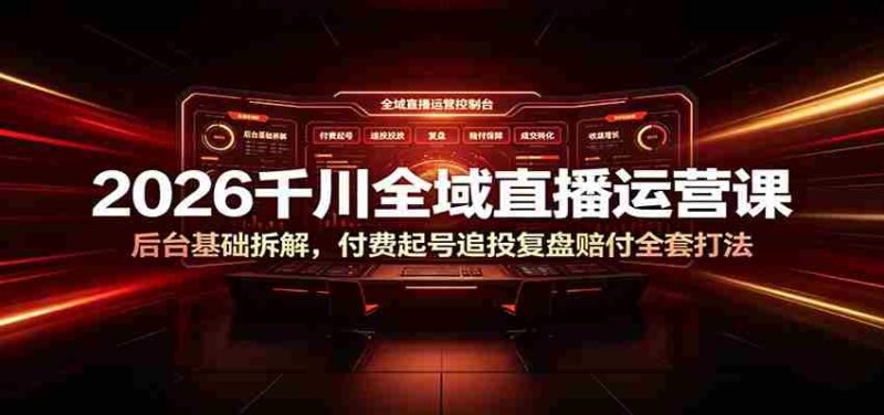 2026千川全域直播运营课:后台基础拆解,付费起号追投复盘赔付全套打法-优光资源网