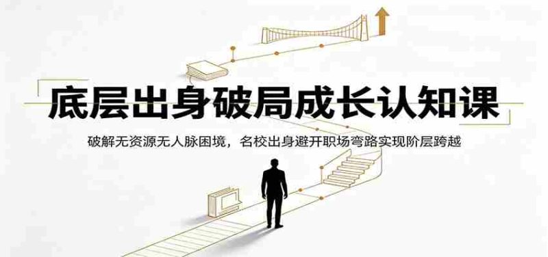 底层出身破局成长认知课:破解无资源无人脉困境,名校出身避开职场弯路实现阶层跨越-优光资源网