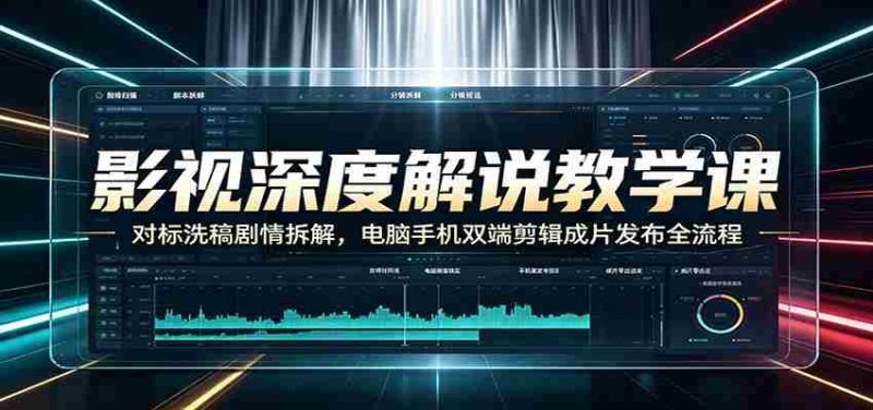 影视深度解说教学课:对标洗稿剧情拆解,电脑手机双端剪辑成片发布全流程-优光资源网