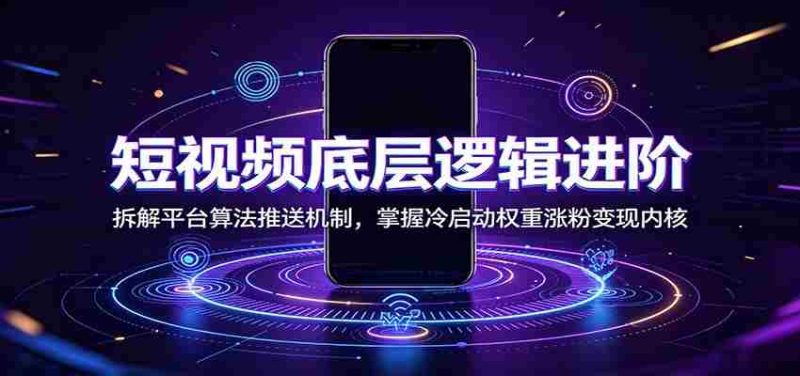 短视频底层逻辑进阶:拆解平台算法推送机制,掌握冷启动权重涨粉变现内核-优光资源网