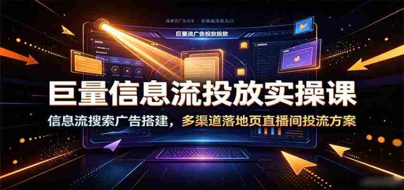 巨量信息流投放实操课:信息流搜索广告搭建,多渠道落地页直播间投流方案-优光资源网