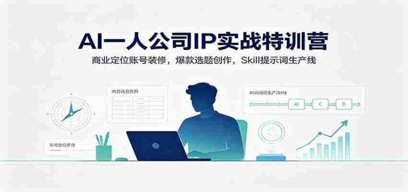AI一人公司IP实战特训营:商业定位账号装修,爆款选题创作,Skill提示词生产线-优光资源网