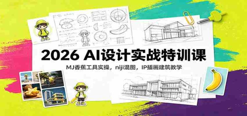 2026 AI设计实战特训课:MJ香蕉工具实操,niji混图,IP插画建筑教学-优光资源网