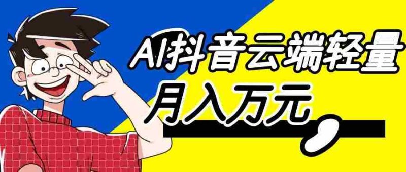 利用AI实现抖音云端轻量,月入万元,任何人都可以做!-优光资源网