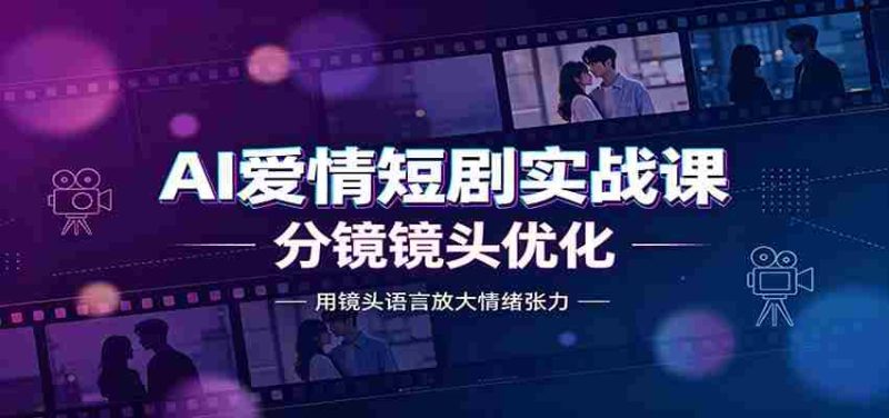 AI爱情短剧实战课：故事剧本创作，分镜镜头优化，智能体提示词-优光资源网