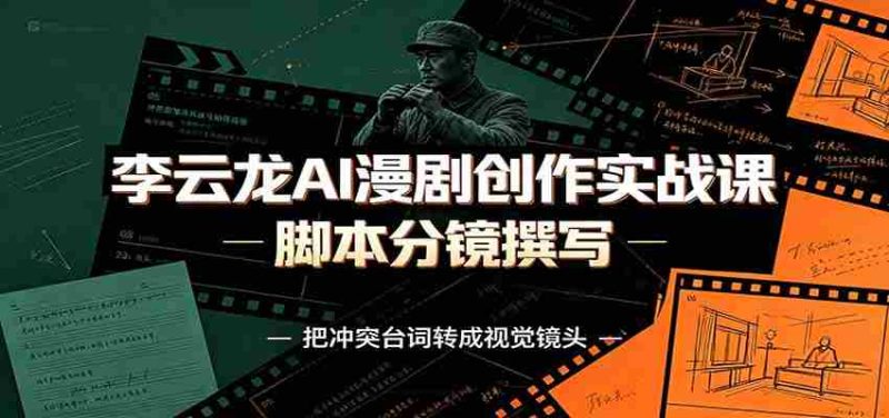李云龙AI漫剧创作实战课：角色人设还原，脚本分镜撰写，AI漫剧成片完整制作教学-优光资源网