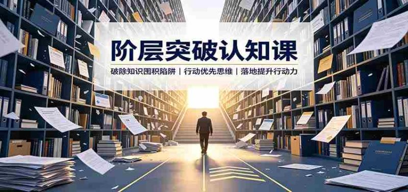 阶层突破认知课：破除知识囤积陷阱，行动优先思维，落地提升行动力-优光资源网