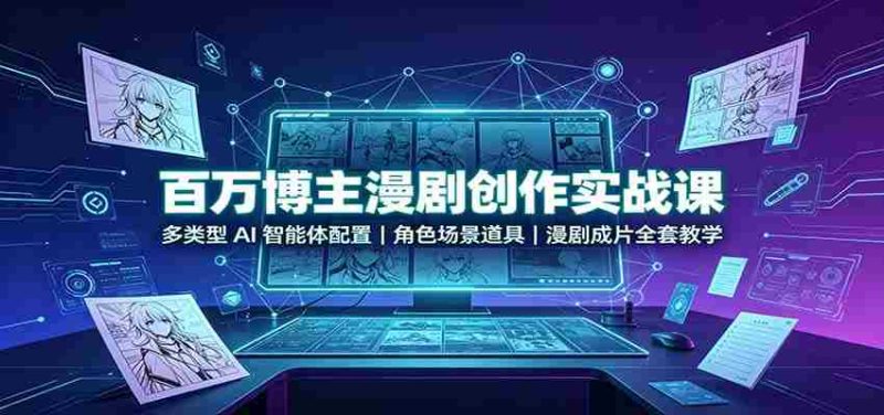 百万博主漫剧创作实战课:多类型AI智能体配置,角色场景道具,漫剧成片全套教学-优光资源网