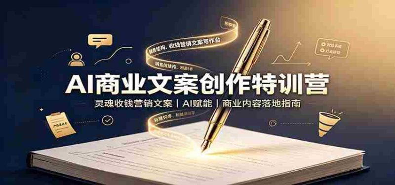 AI商业文案创作特训营：灵魂收钱营销文案，AI赋能，商业内容落地指南-优光资源网