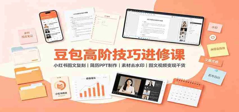 豆包高阶技巧进修课：小红书图文复刻，简历PPT制作，素材去水印，图文视频变现干货-优光资源网
