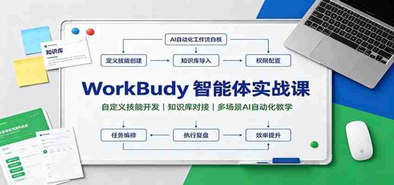WorkBuddy智能体实战课：自定义技能开发，知识库对接，多场景AI自动化教学-优光资源网