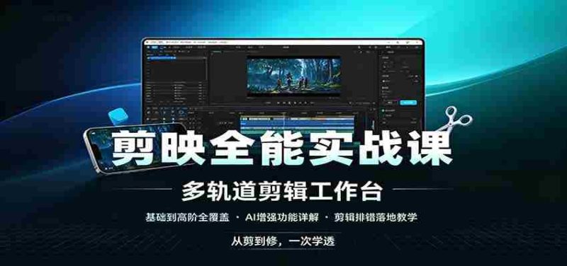 剪映全能实战课：基础到高阶全覆盖，AI增强功能，剪辑排错落地教学-优光资源网