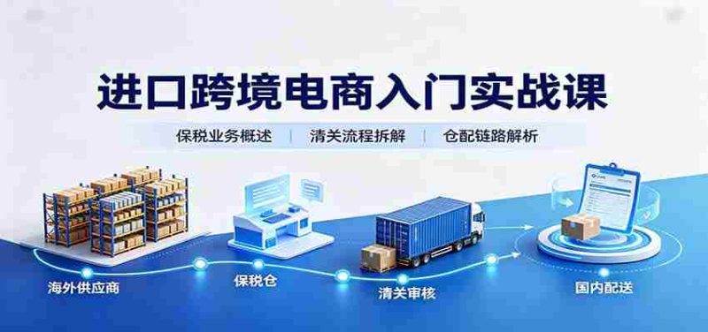 进口跨境电商入门实战课：基础概念政策解读，保税业务流程，多类系统模式教学-优光资源网