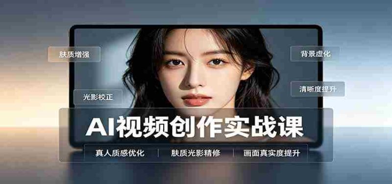 AI视频创作实战课:人物面部情绪调试,真人质感优化,提示词模板与变现方向-优光资源网