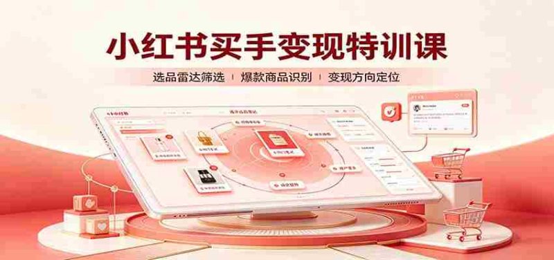 小红书买手变现特训课：账号定位养号起号，选品挂车，笔记标题封面全套教学-优光资源网