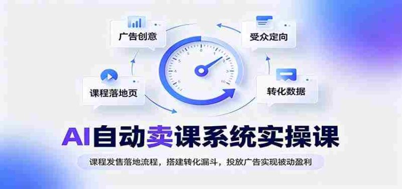 AI自动卖课系统实操课：课程发售落地流程，搭建转化漏斗，投放广告实现被动盈利-优光资源网
