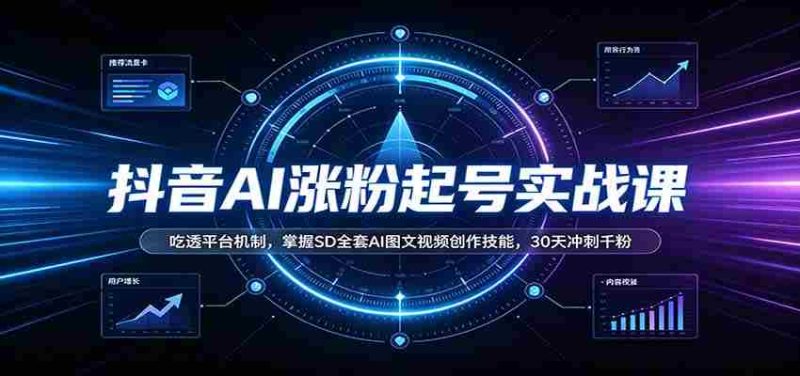 抖音AI涨粉起号实战课：吃透平台机制，掌握SD全套AI图文视频创作技能，30天冲刺千粉-优光资源网