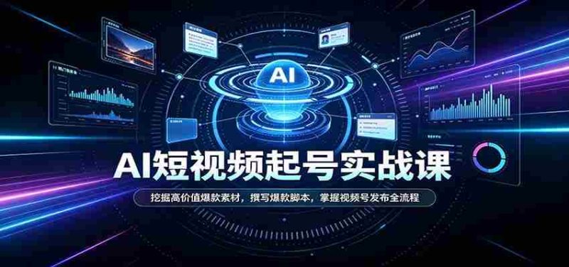 短视频AI起号实战课：挖掘高价值爆款素材，撰写爆款脚本，掌握视频号发布全流程-优光资源网