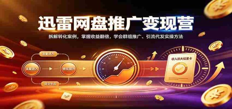 揭秘迅雷网盘盈利之道：深度剖析转化技巧，实现收益倍增，精通社群营销与引流实操策略-优光资源网