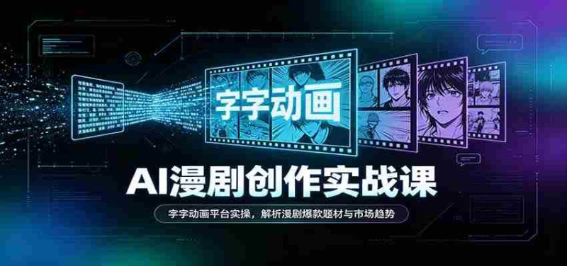 AI漫剧创作实战课：字字动画平台实操，解析漫剧爆款题材与市场趋势-优光资源网