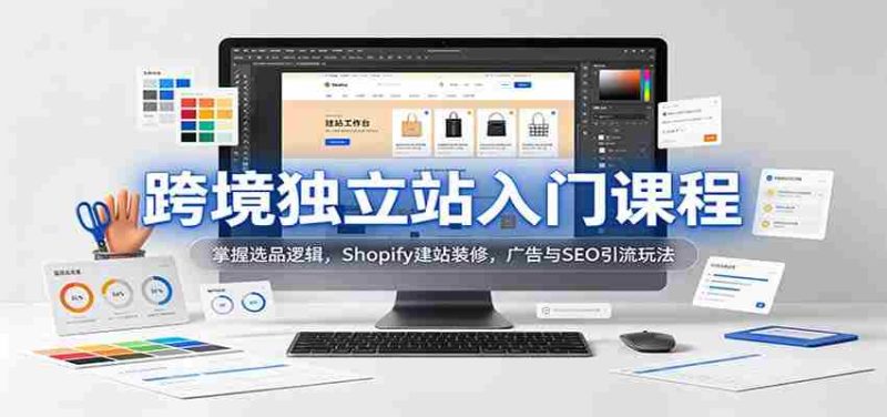 新手必学跨境独立站攻略：解锁选品秘诀，Shopify搭建与美化，高效广告与SEO引流技巧-优光资源网